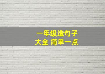 一年级造句子大全 简单一点